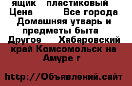 ящик   пластиковый › Цена ­ 270 - Все города Домашняя утварь и предметы быта » Другое   . Хабаровский край,Комсомольск-на-Амуре г.